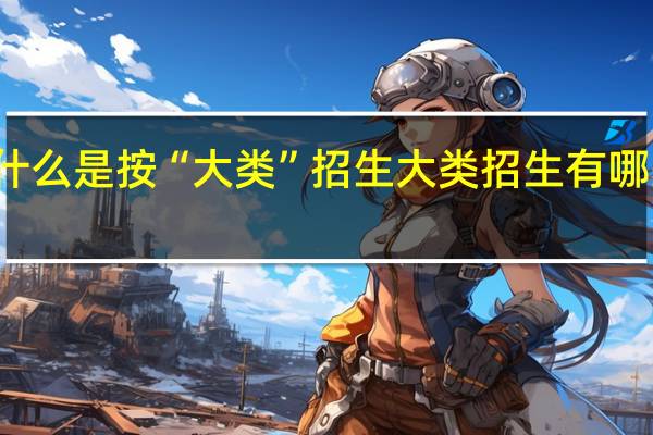 什么是按“大类”招生 大类招生有哪些影响
