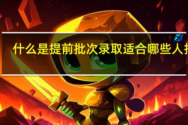 什么是提前批次录取适合哪些人报名
