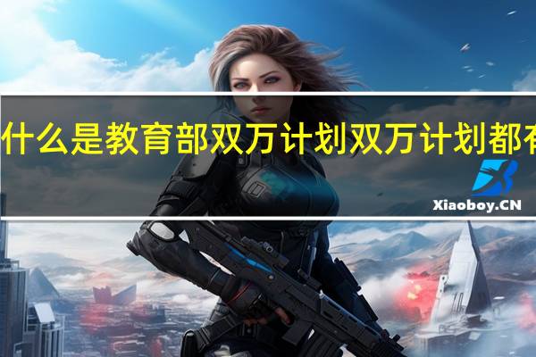 什么是教育部双万计划 双万计划都有什么