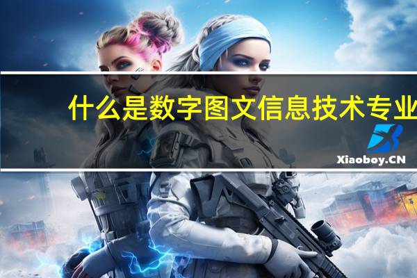 什么是数字图文信息技术专业