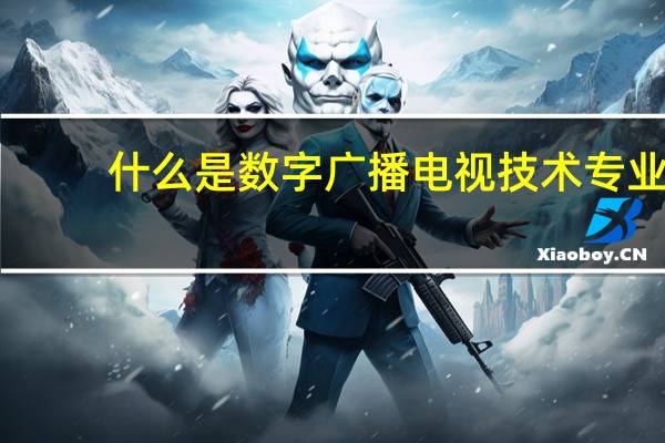 什么是数字广播电视技术专业