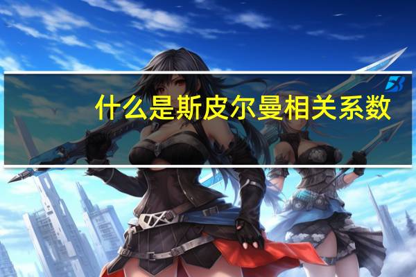 什么是斯皮尔曼相关系数？
