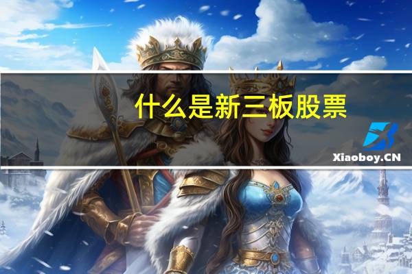 什么是新三板股票?代号?(什么是新三板股票)