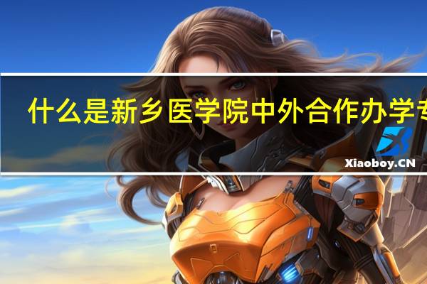 什么是新乡医学院中外合作办学专业