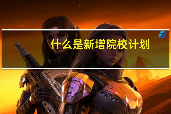 什么是新增院校计划
