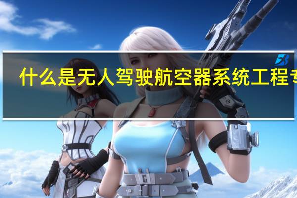 什么是无人驾驶航空器系统工程专业