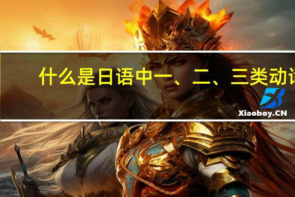 什么是日语中一、二、三类动词