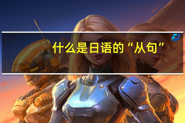 什么是日语的“从句”，请简单讲解给出例子好吗