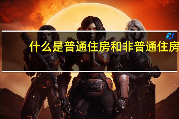 什么是普通住房和非普通住房（什么是普通住房）