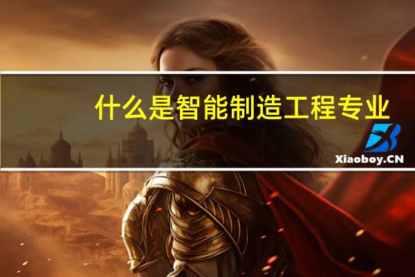 什么是智能制造工程专业