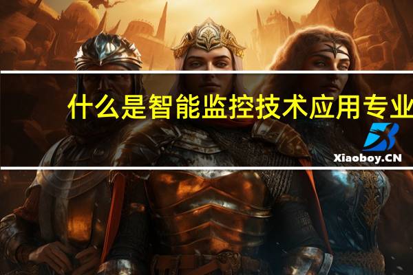 什么是智能监控技术应用专业