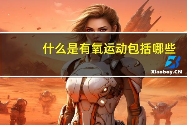 什么是有氧运动包括哪些（跑步是有氧运动还是无氧运动）
