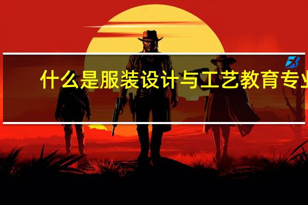 什么是服装设计与工艺教育专业