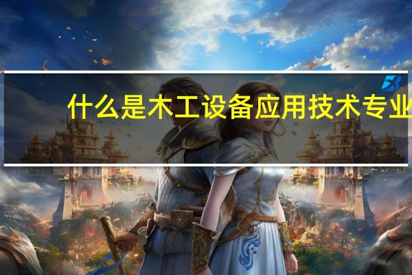 什么是木工设备应用技术专业