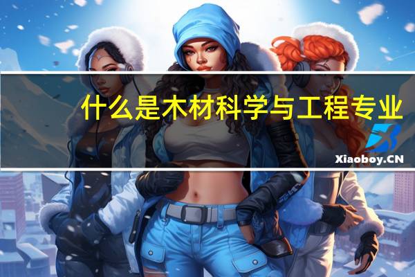 什么是木材科学与工程专业