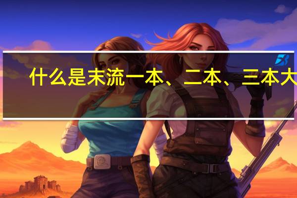 什么是末流一本、二本、三本大学