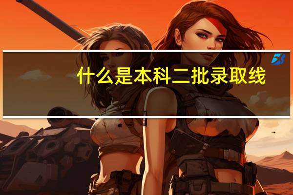 什么是本科二批录取线
