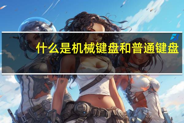 什么是机械键盘和普通键盘（什么是机械键盘）