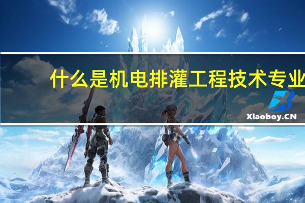什么是机电排灌工程技术专业