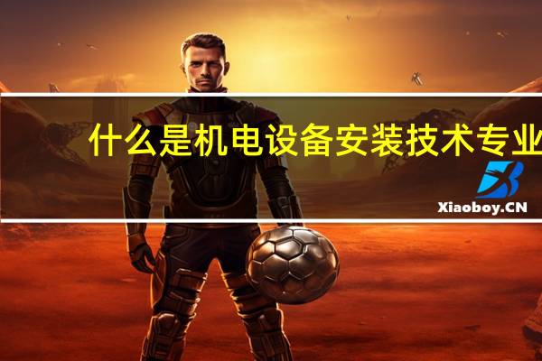 什么是机电设备安装技术专业