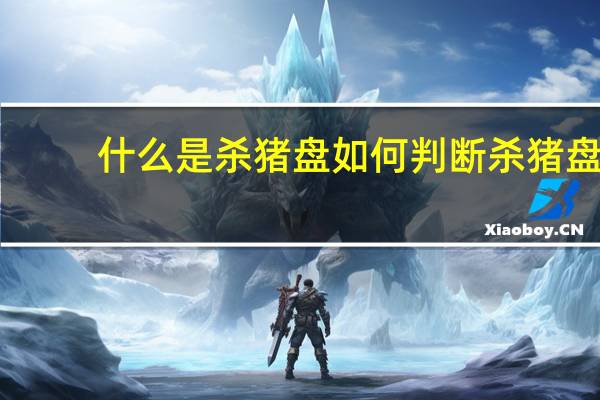 什么是杀猪盘 如何判断杀猪盘