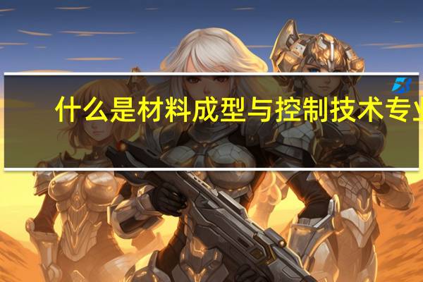 什么是材料成型与控制技术专业