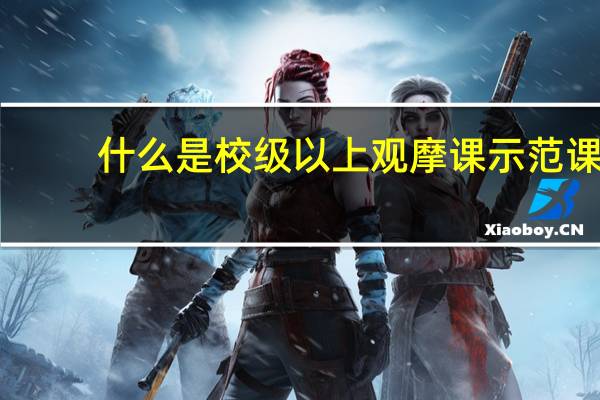 什么是校级以上观摩课示范课