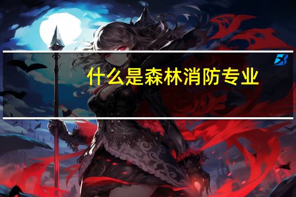什么是森林消防专业
