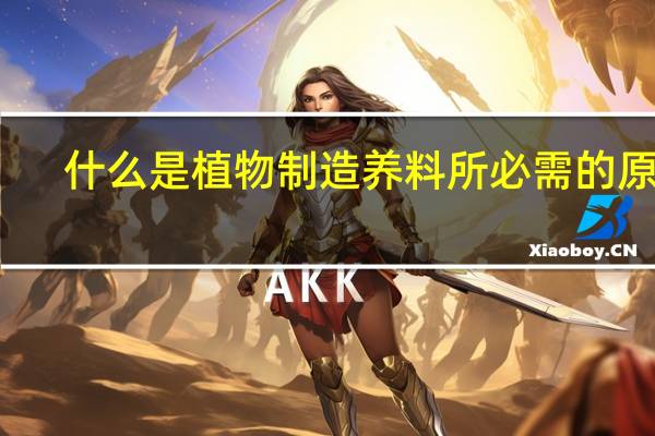 什么是植物制造养料所必需的原料