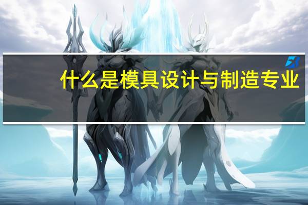 什么是模具设计与制造专业