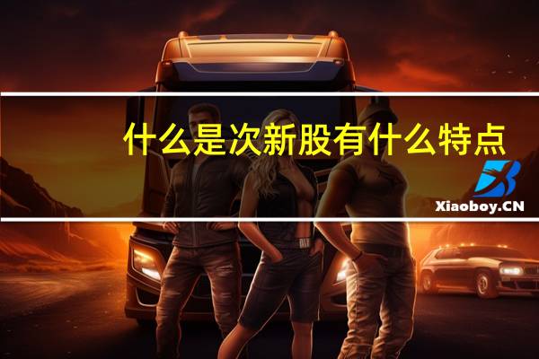 什么是次新股有什么特点（什么是次新股）