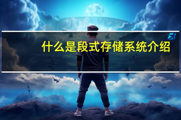 什么是段式存储系统介绍