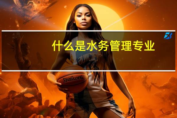 什么是水务管理专业