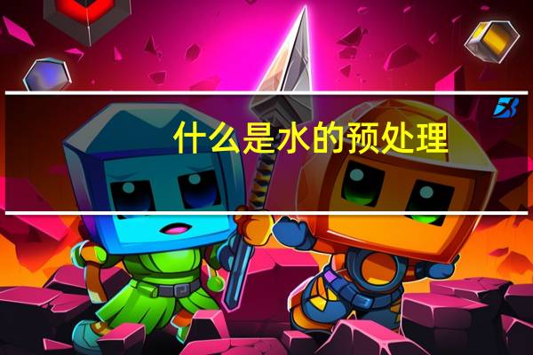 什么是水的预处理，主要方法又有哪些