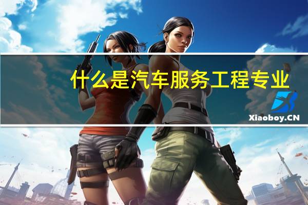 什么是汽车服务工程专业