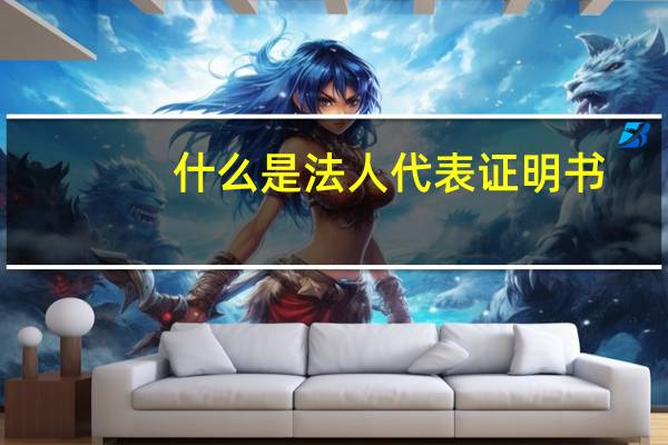 什么是法人代表证明书（法人代表证明书范本）