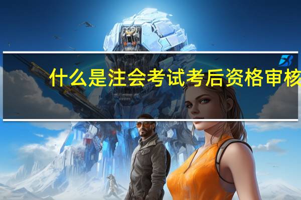 什么是注会考试考后资格审核
