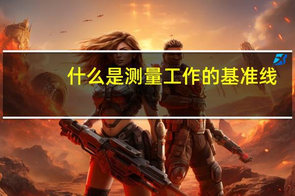 什么是测量工作的基准线