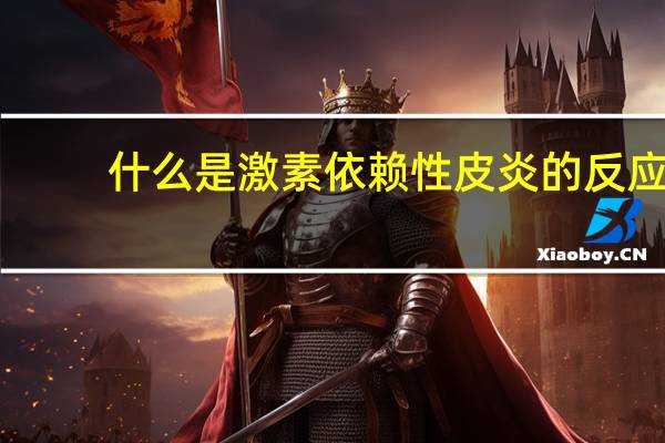 什么是激素依赖性皮炎的反应(什么是激素依赖性皮炎)