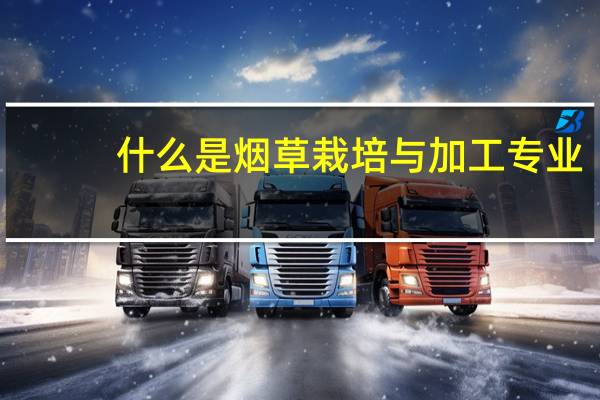 什么是烟草栽培与加工专业