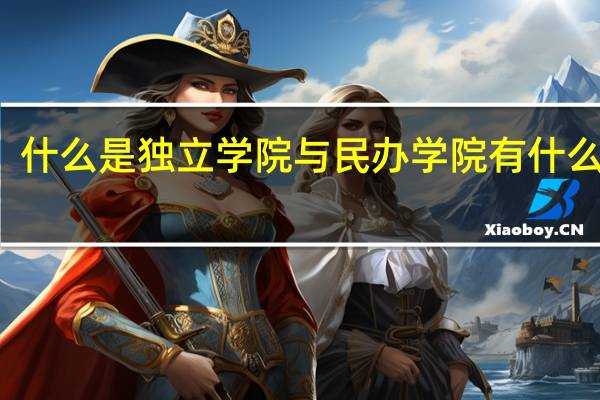 什么是独立学院 与民办学院有什么区别