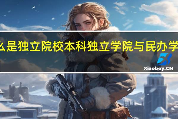 什么是独立院校本科独立学院与民办学校的区别