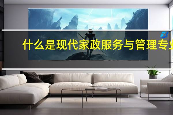 什么是现代家政服务与管理专业