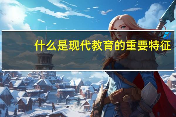什么是现代教育的重要特征