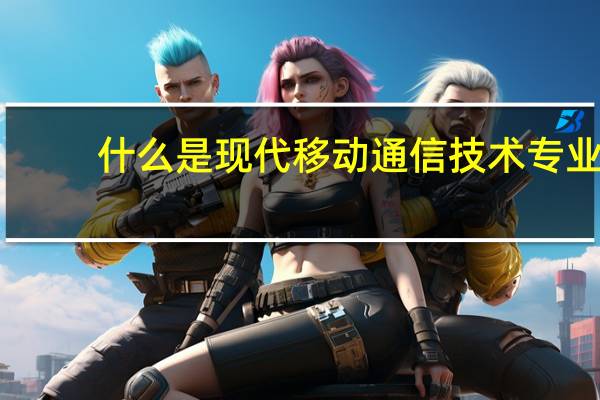 什么是现代移动通信技术专业