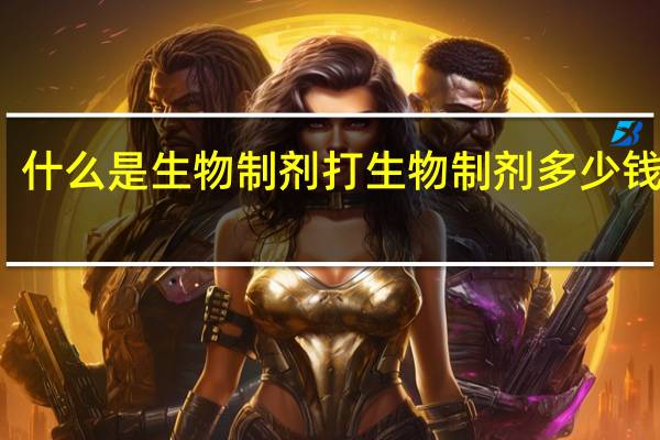 什么是生物制剂 打生物制剂多少钱一针