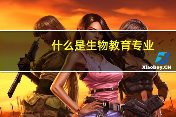 什么是生物教育专业
