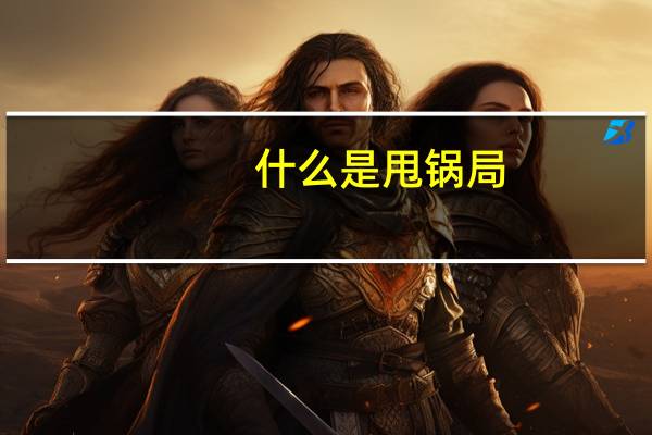 什么是甩锅局（什么是甩锅）