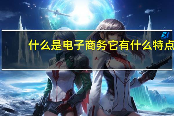 什么是电子商务它有什么特点（什么是电子商务）