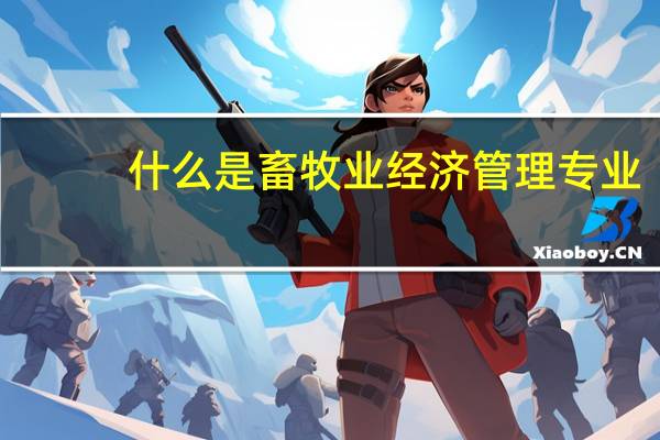 什么是畜牧业经济管理专业